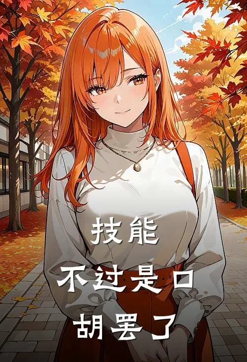 王了阿特拉斯《技能，不过是口胡罢了》完结版免费阅读_技能，不过是口胡罢了全文免费阅读