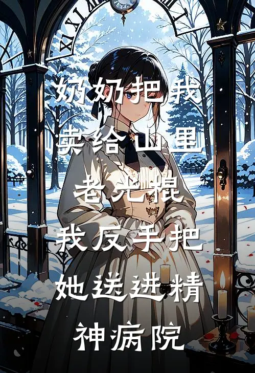 奶奶把我卖给山里老光棍，我反手把她送进精神病院(赵宝四赵宝)网络热门小说_最新小说奶奶把我卖给山里老光棍，我反手把她送进精神病院(赵宝四赵宝)