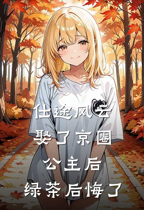 仕途风云：娶了京圈公主后，绿茶后悔了聂涛李静完结好看小说_最新章节列表仕途风云：娶了京圈公主后，绿茶后悔了(聂涛李静)