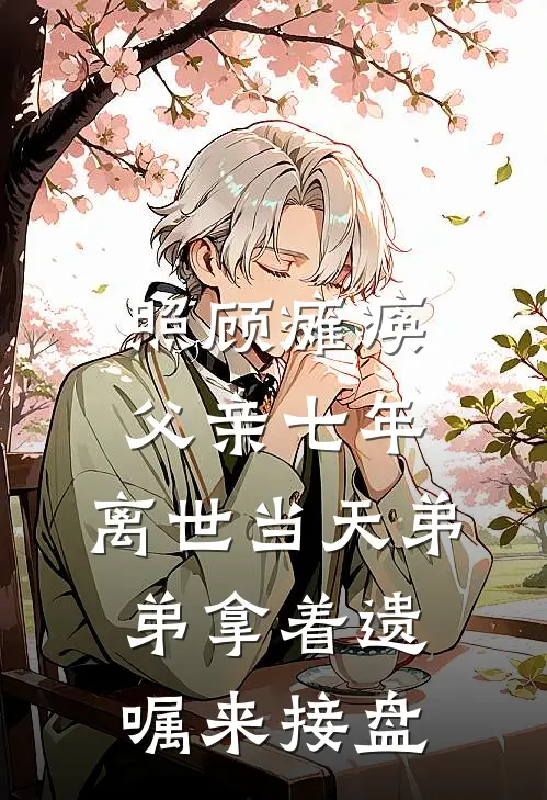 照顾瘫痪父亲七年，离世当天弟弟拿着遗嘱来接盘(张译晨张轩)小说免费阅读_热门小说阅读照顾瘫痪父亲七年，离世当天弟弟拿着遗嘱来接盘张译晨张轩