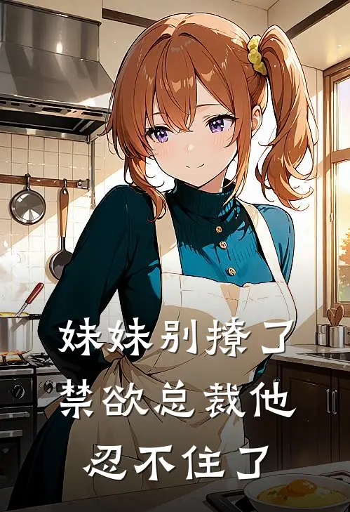 妹妹别撩了，禁欲总裁他忍不住了(许景休阿奇)完整版免费小说_最热门小说妹妹别撩了，禁欲总裁他忍不住了(许景休阿奇)