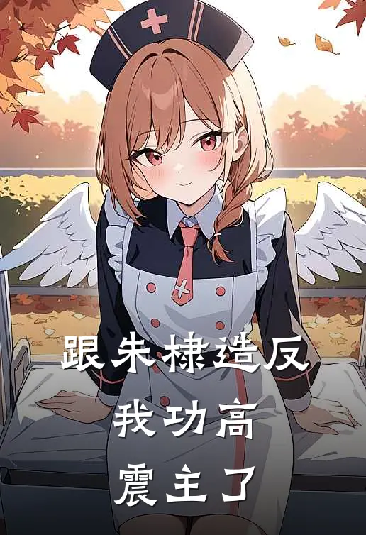 跟朱棣造反，我功高震主了朱棣刘观完本小说大全_免费小说免费阅读跟朱棣造反，我功高震主了(朱棣刘观)