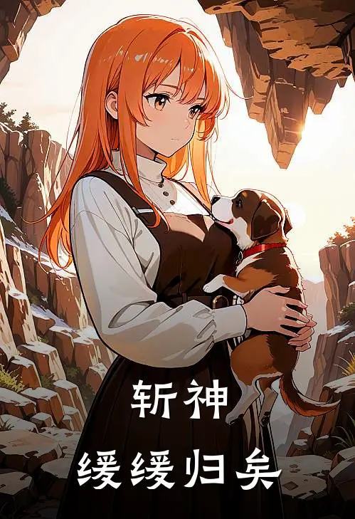 斩神：缓缓归矣(玉岁叶梵)好看的小说推荐完结_完本小说斩神：缓缓归矣玉岁叶梵