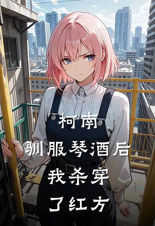 柯南：驯服琴酒后，我杀穿了红方