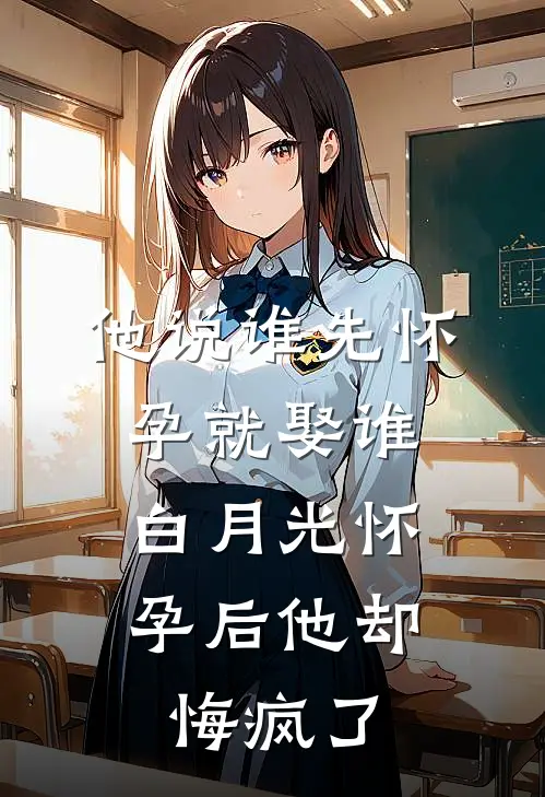 他说谁先怀孕就娶谁，白月光怀孕后他却悔疯了