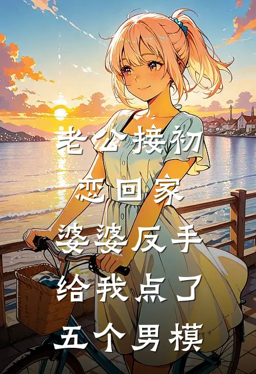 老公接初恋回家，婆婆反手给我点了五个男模