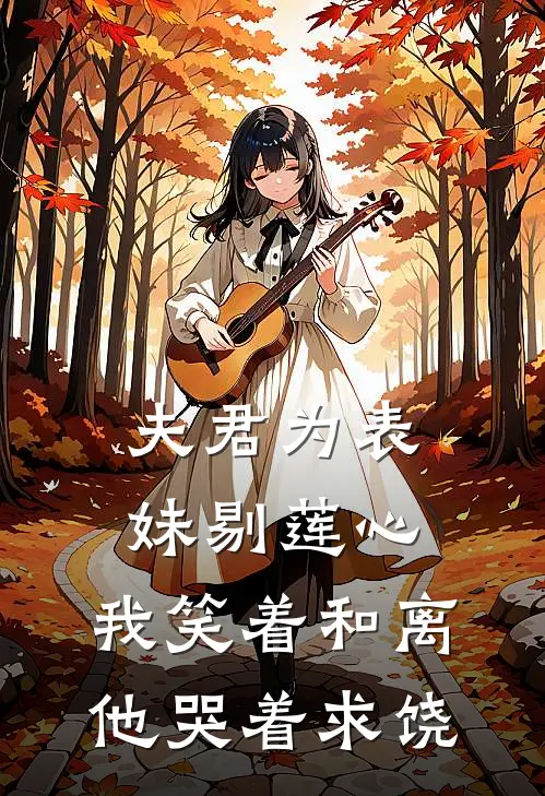 夫君为表妹剔莲心，我笑着和离他哭着求饶