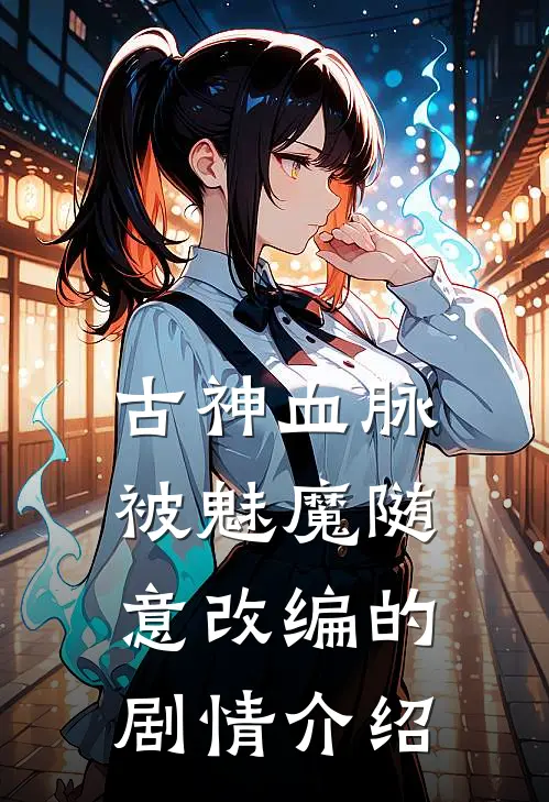 古神血脉被魅魔随意改编的剧情介绍
