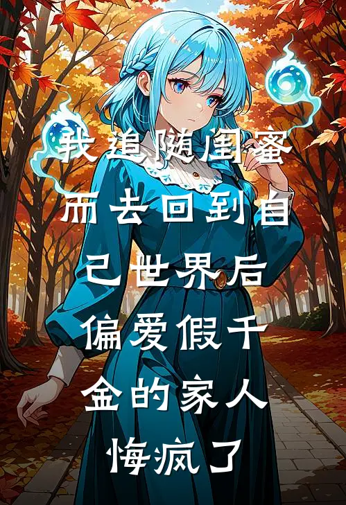 我追随闺蜜而去回到自己世界后，偏爱假千金的家人悔疯了