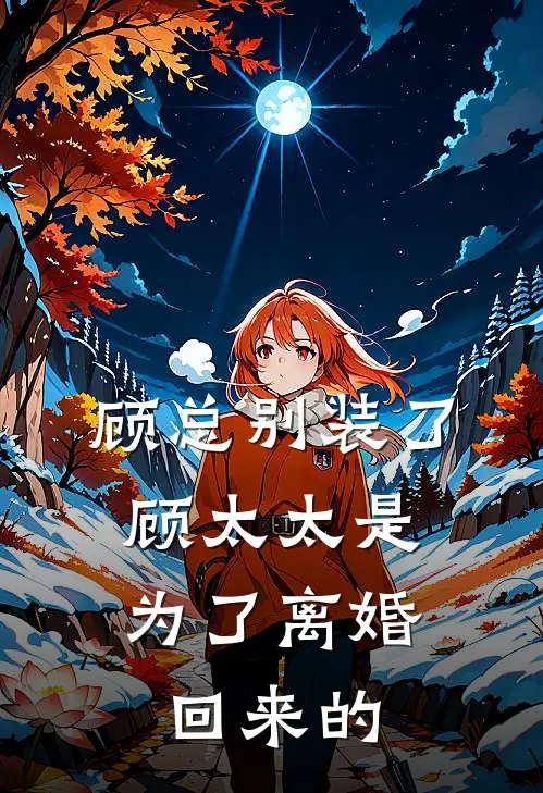 顾总别装了，顾太太是为了离婚回来的