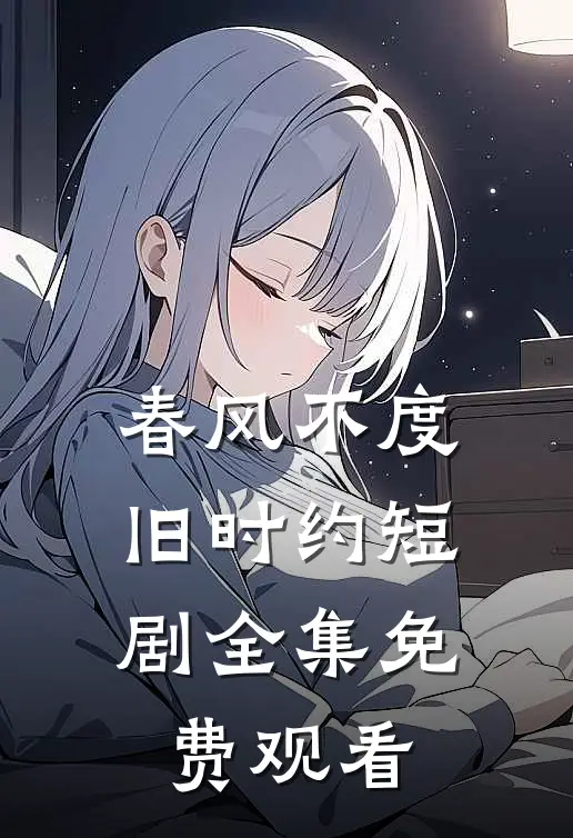 春风不度旧时约短剧全集免费观看