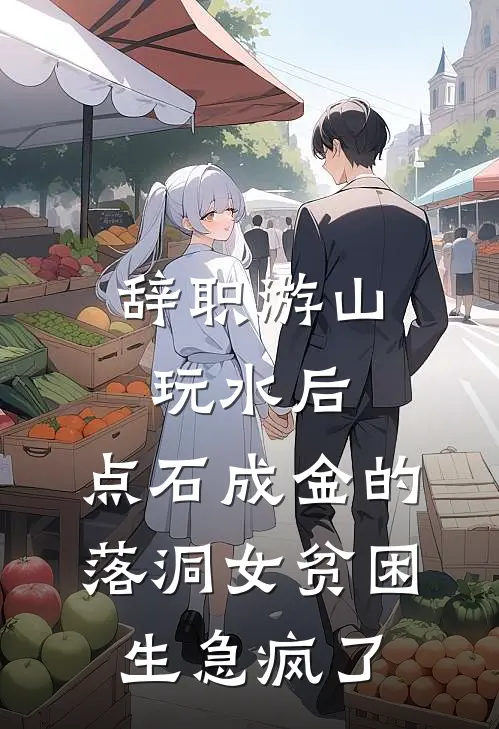 辞职游山玩水后，点石成金的落洞女贫困生急疯了