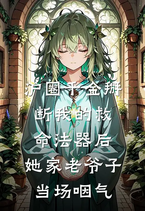 沪圈千金掰断我的救命法器后，她家老爷子当场咽气