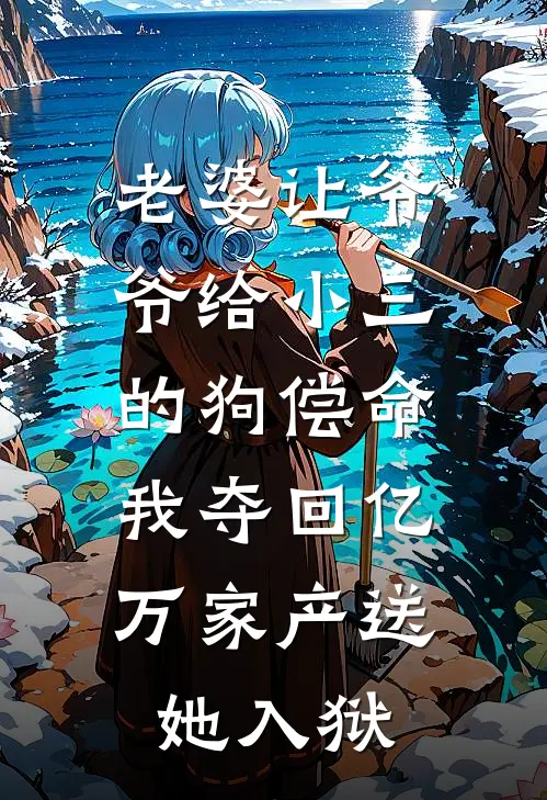 老婆让爷爷给小三的狗偿命，我夺回亿万家产送她入狱